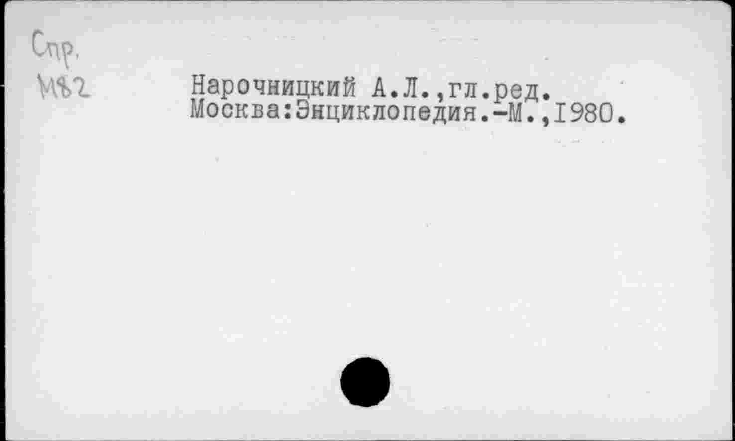 ﻿Нарочницкий А.Л.,гл.ред.
Москва:Энциклопедия.-М.,I980.